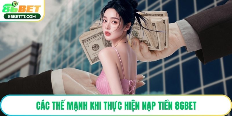 Các thế mạnh khi thực hiện nạp tiền 86Bet