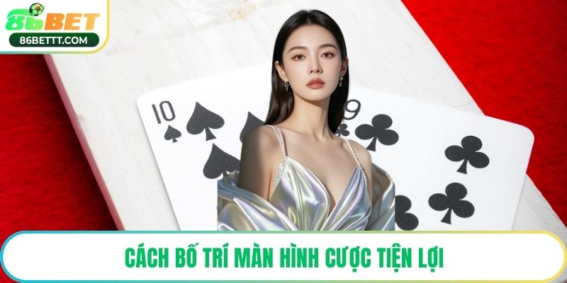 Cách bố trí màn hình cược tiện lợi