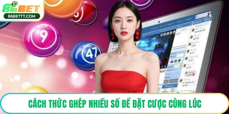Cách thức ghép nhiều số để đặt cược cùng lúc