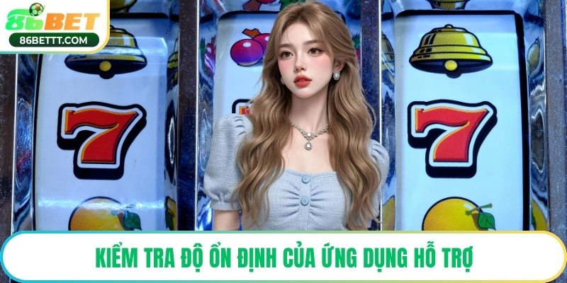 Kiểm tra độ ổn định của ứng dụng hỗ trợ