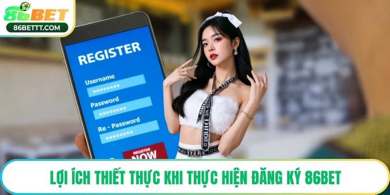 Lợi ích thiết thực khi thực hiện đăng ký 86Bet