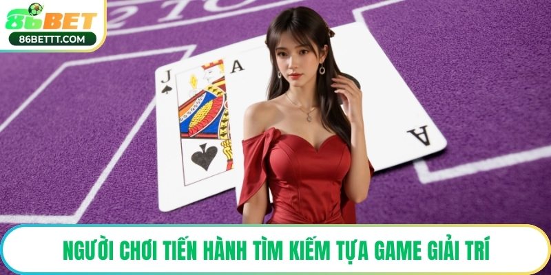 Người chơi tiến hành tìm kiếm tựa game giải trí