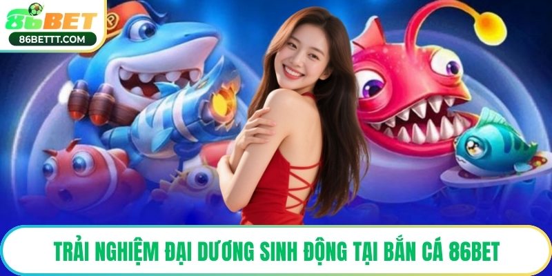 Trải nghiệm đại dương sinh động tại bắn cá 86Bet