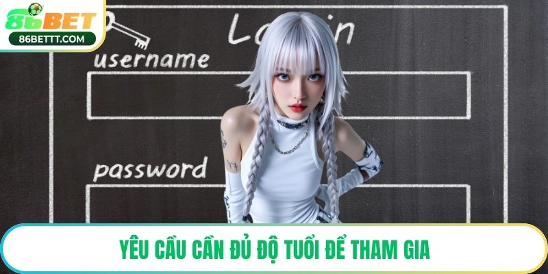 Yêu cầu cần đủ độ tuổi để tham gia